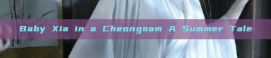 Baby Xia in a Cheongsam A Summer Tale