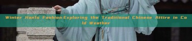 Winter Hanfu Fashion:Exploring the Traditional Chinese Attire in Cold Weather