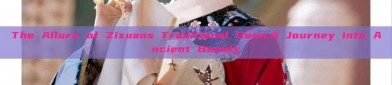 The Allure of Zixuans Traditional Gown:A Journey into Ancient Beauty
