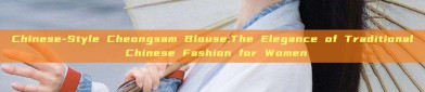 Chinese-Style Cheongsam Blouse:The Elegance of Traditional Chinese Fashion for Women