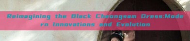 Reimagining the Black Cheongsam Dress:Modern Innovations and Evolution