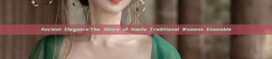 Ancient Elegance:The Allure of Hanfu Traditional Womens Ensemble