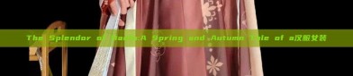 The Splendor of Hanfu:A Spring and Autumn Tale of a汉服女装