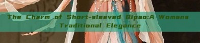 The Charm of Short-sleeved Qipao:A Womans Traditional Elegance