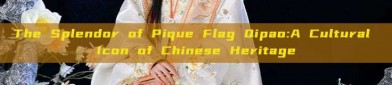 The Splendor of Pique Flag Qipao:A Cultural Icon of Chinese Heritage