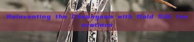 Reinventing the Cheongsam with Bold Silk Innovations
