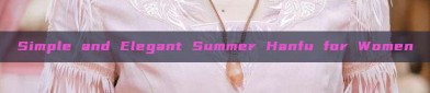 Simple and Elegant Summer Hanfu for Women
