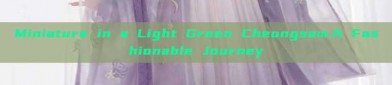 Miniature in a Light Green Cheongsam:A Fashionable Journey