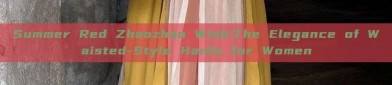 Summer Red Zhaozhao Wish:The Elegance of Waisted-Style Hanfu for Women
