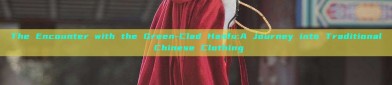 The Encounter with the Green-Clad Hanfu:A Journey into Traditional Chinese Clothing