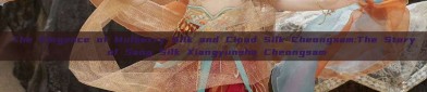 The Elegance of Mulberry Silk and Cloud Silk Cheongsam:The Story of Sang Silk Xiangyunsha Cheongsam