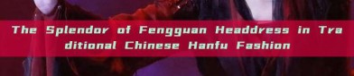 The Splendor of Fengguan Headdress in Traditional Chinese Hanfu Fashion