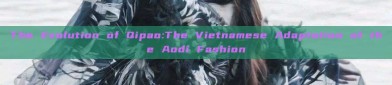 The Evolution of Qipao:The Vietnamese Adaptation of the Aodi Fashion