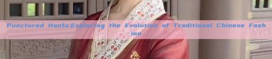 Punctured Hanfu:Exploring the Evolution of Traditional Chinese Fashion