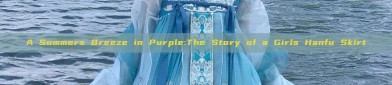 A Summers Breeze in Purple:The Story of a Girls Hanfu Skirt