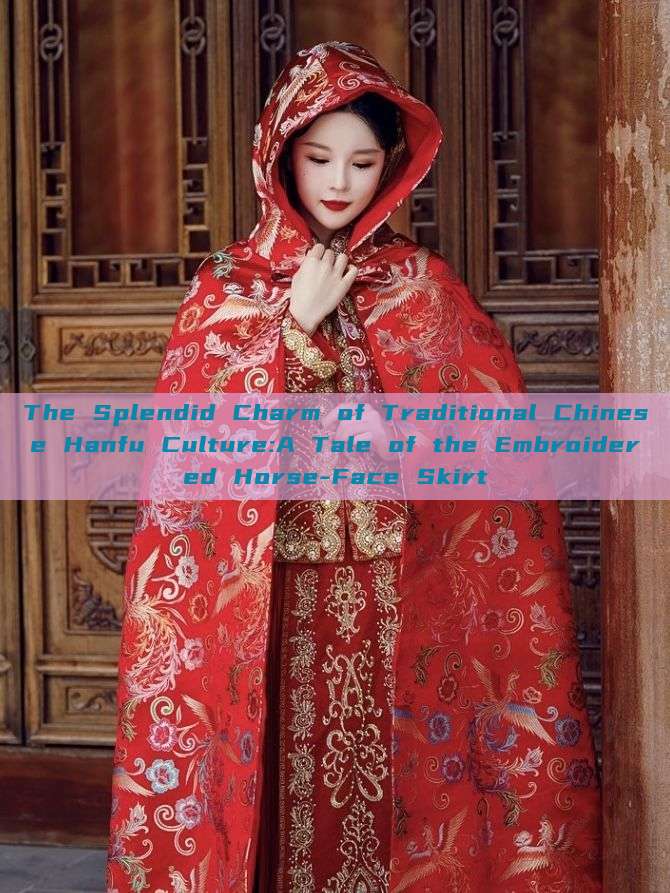 The Splendid Charm of Traditional Chinese Hanfu Culture:A Tale of the Embroidered Horse-Face Skirt The Splendid Charm of Traditional Chinese Hanfu Culture:A Tale of the Embroidered Horse-Face Skirt