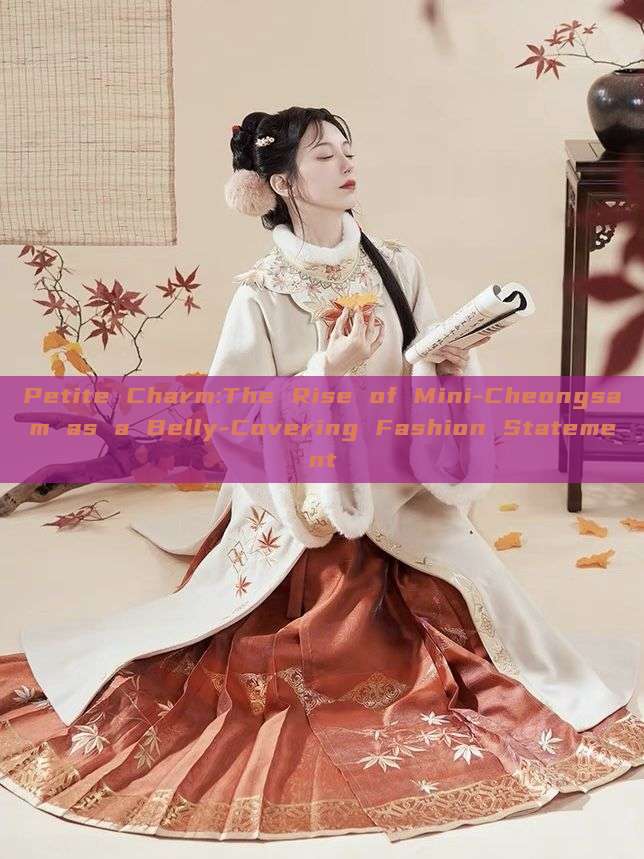 Petite Charm:The Rise of Mini-Cheongsam as a Belly-Covering Fashion Statement Petite Charm:The Rise of Mini-Cheongsam as a Belly-Covering Fashion Statement