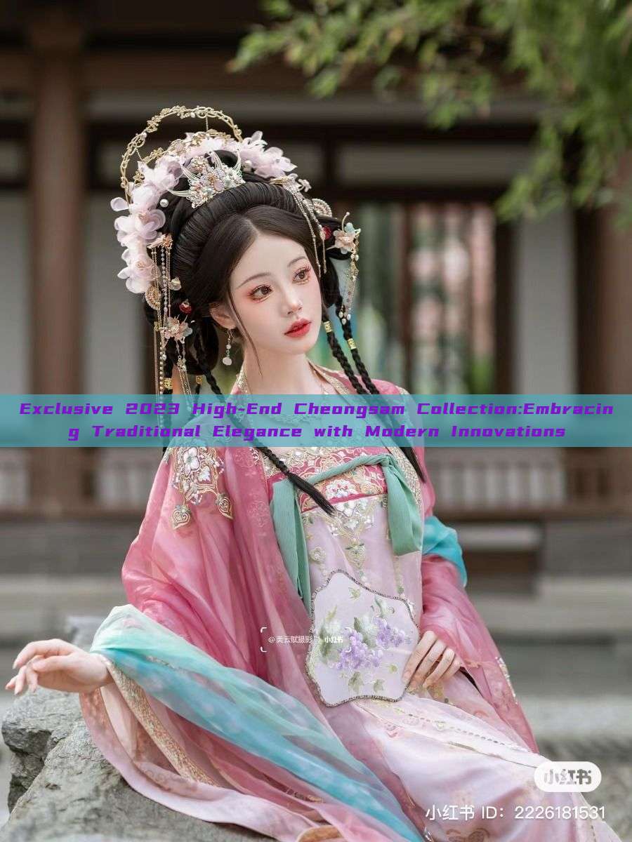 Exclusive 2023 High-End Cheongsam Collection:Embracing Traditional Elegance with Modern Innovations Exclusive 2023 High-End Cheongsam Collection:Embracing Traditional Elegance with Modern Innovations