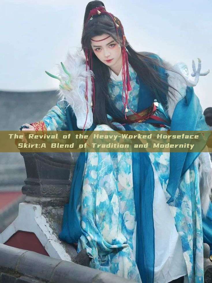 The Revival of the Heavy-Worked Horseface Skirt:A Blend of Tradition and Modernity The Revival of the Heavy-Worked Horseface Skirt:A Blend of Tradition and Modernity