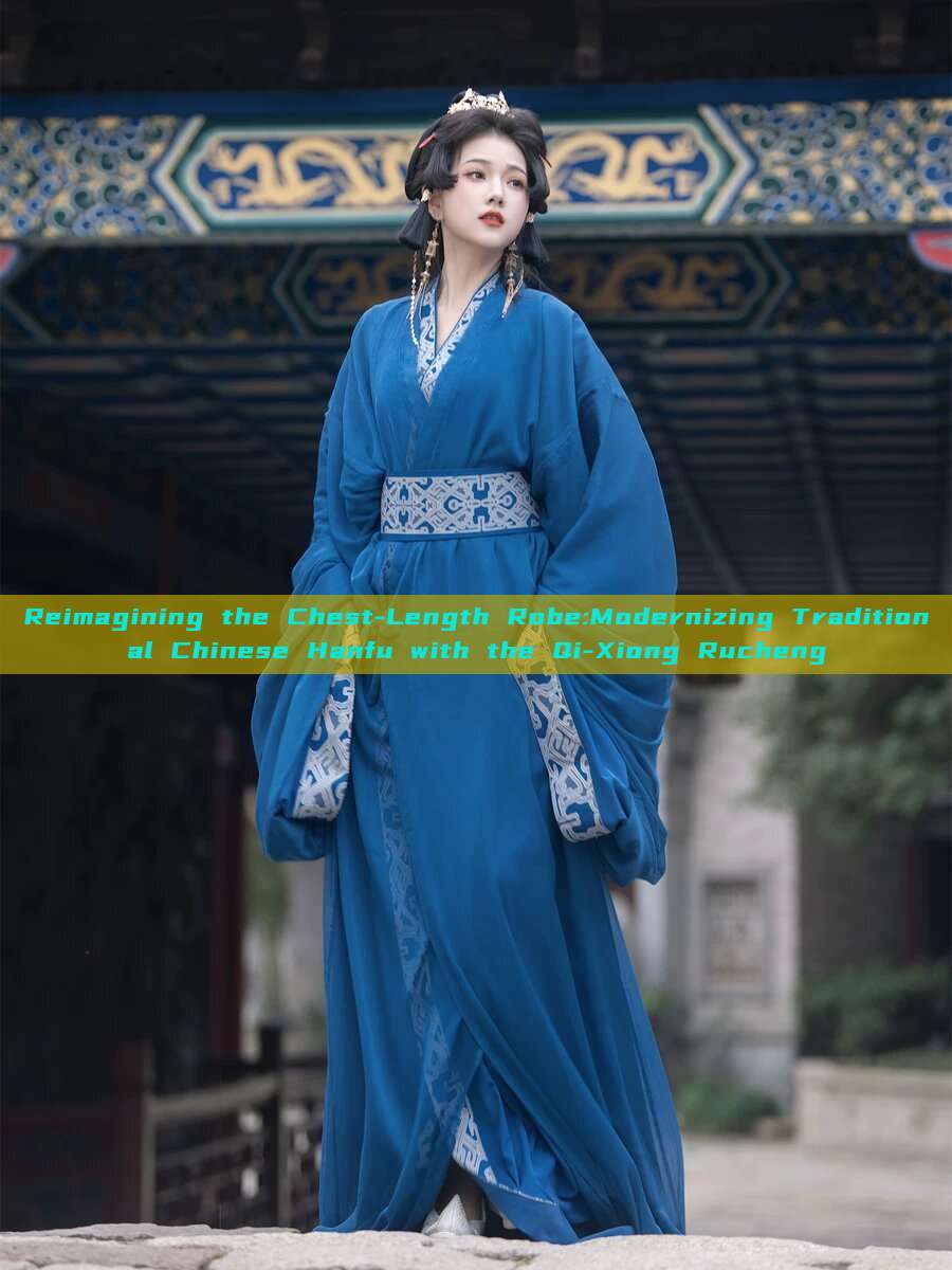Reimagining the Chest-Length Robe:Modernizing Traditional Chinese Hanfu with the Qi-Xiong Rucheng Reimagining the Chest-Length Robe:Modernizing Traditional Chinese Hanfu with the Qi-Xiong Rucheng