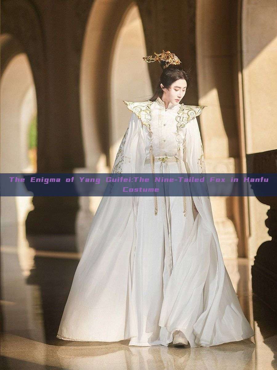 The Enigma of Yang Guifei:The Nine-Tailed Fox in Hanfu Costume The Enigma of Yang Guifei:The Nine-Tailed Fox in Hanfu Costume