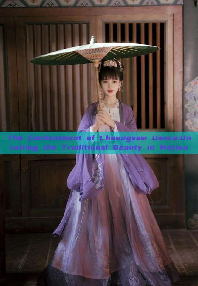 The Enchantment of Cheongsam Dance:Unveiling the Traditional Beauty in Motion The Enchantment of Cheongsam Dance:Unveiling the Traditional Beauty in Motion