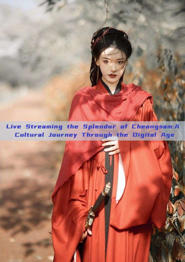 Live Streaming the Splendor of Cheongsam:A Cultural Journey Through the Digital Age Live Streaming the Splendor of Cheongsam:A Cultural Journey Through the Digital Age