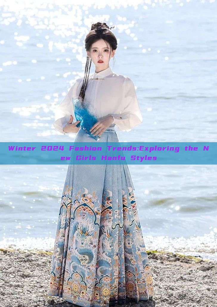 Winter 2024 Fashion Trends:Exploring the New Girls Hanfu Styles Winter 2024 Fashion Trends:Exploring the New Girls Hanfu Styles