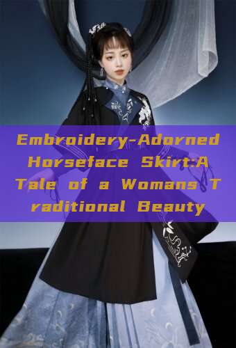 Embroidery-Adorned Horseface Skirt:A Tale of a Womans Traditional Beauty Embroidery-Adorned Horseface Skirt:A Tale of a Womans Traditional Beauty