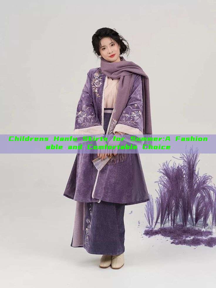Childrens Hanfu Skirts for Summer:A Fashionable and Comfortable Choice Childrens Hanfu Skirts for Summer:A Fashionable and Comfortable Choice