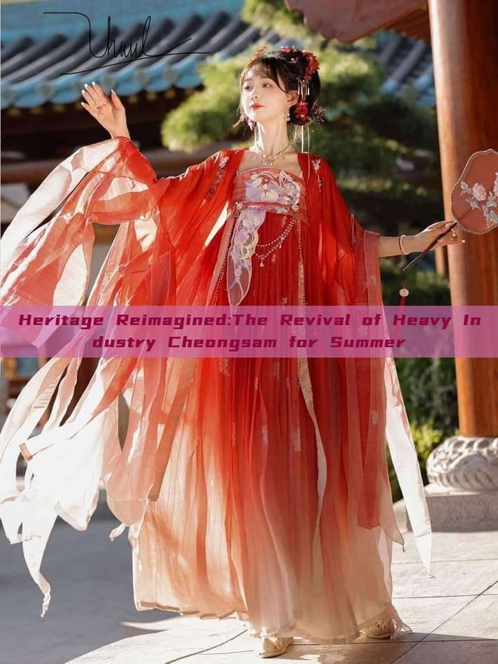 Heritage Reimagined:The Revival of Heavy Industry Cheongsam for Summer Heritage Reimagined:The Revival of Heavy Industry Cheongsam for Summer