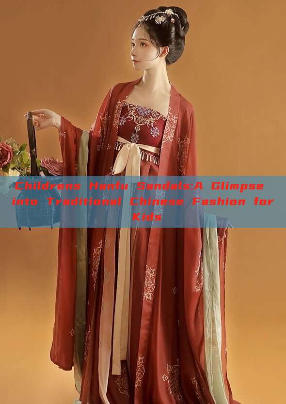 Childrens Hanfu Sandals:A Glimpse into Traditional Chinese Fashion for Kids Childrens Hanfu Sandals:A Glimpse into Traditional Chinese Fashion for Kids