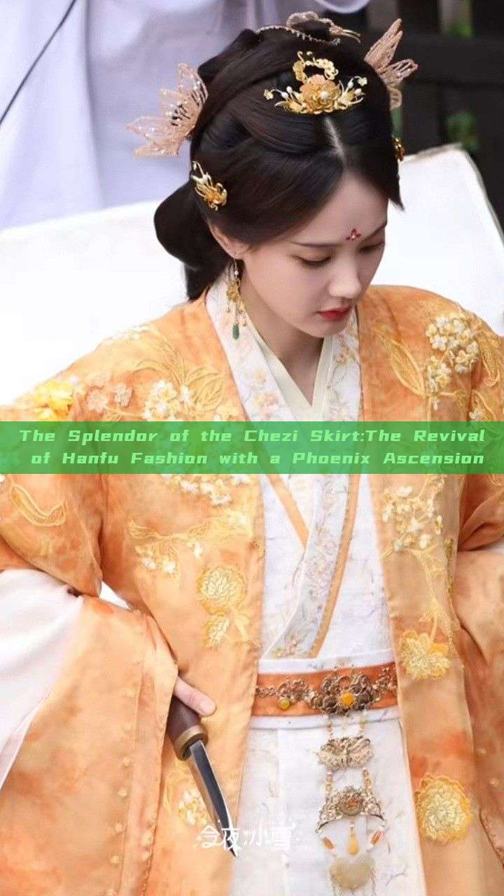 The Splendor of the Chezi Skirt:The Revival of Hanfu Fashion with a Phoenix Ascension The Splendor of the Chezi Skirt:The Revival of Hanfu Fashion with a Phoenix Ascension