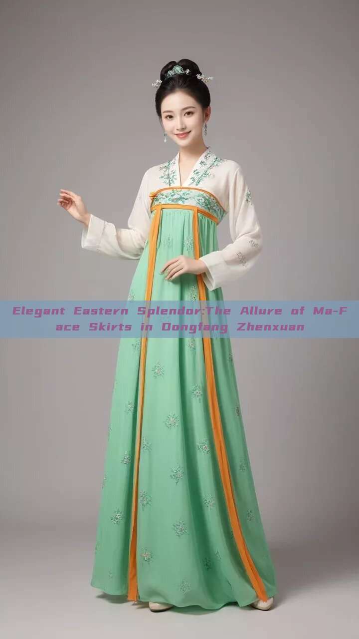 Elegant Eastern Splendor:The Allure of Ma-Face Skirts in Dongfang Zhenxuan Elegant Eastern Splendor:The Allure of Ma-Face Skirts in Dongfang Zhenxuan
