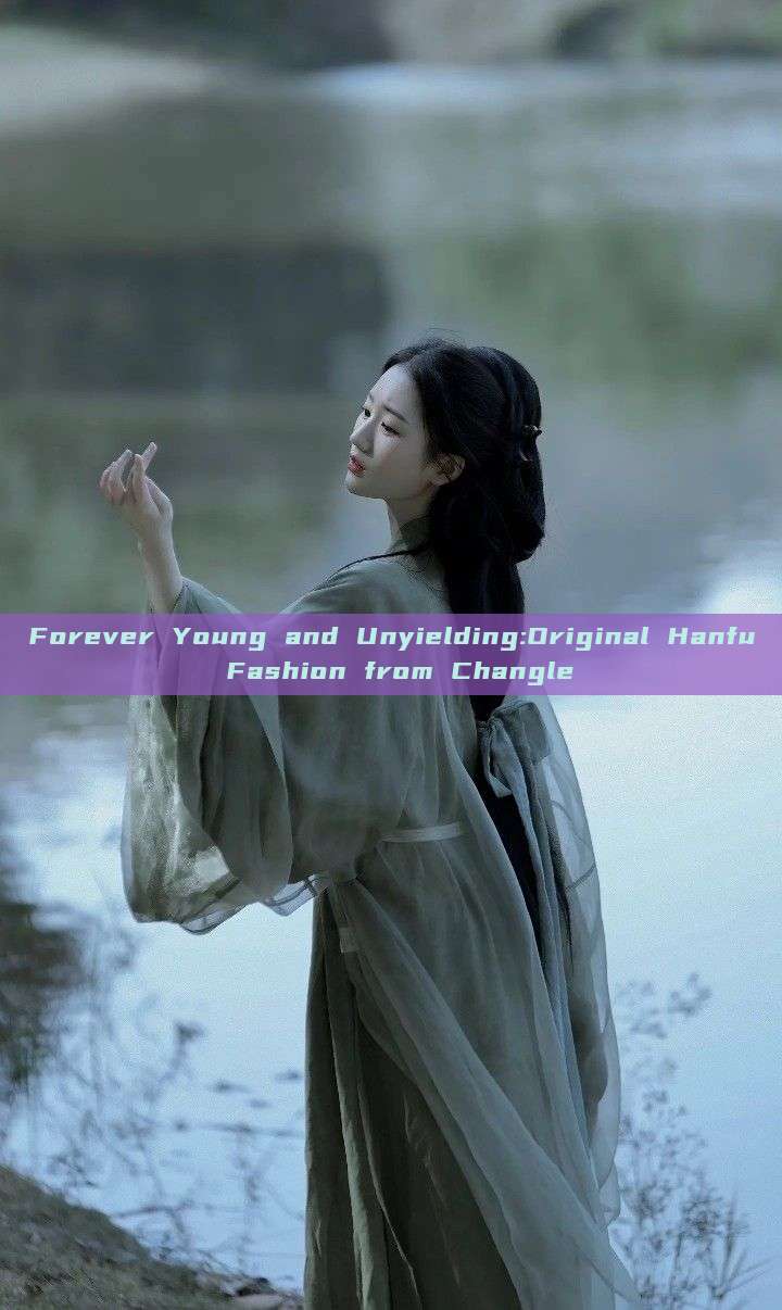 Forever Young and Unyielding:Original Hanfu Fashion from Changle Forever Young and Unyielding:Original Hanfu Fashion from Changle