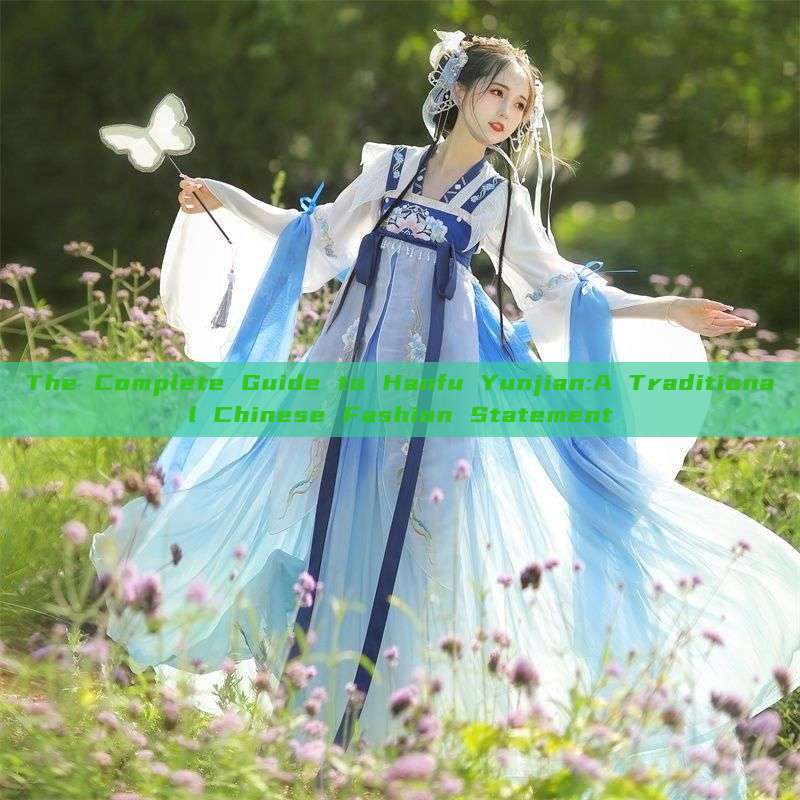 The Complete Guide to Hanfu Yunjian:A Traditional Chinese Fashion Statement The Complete Guide to Hanfu Yunjian:A Traditional Chinese Fashion Statement