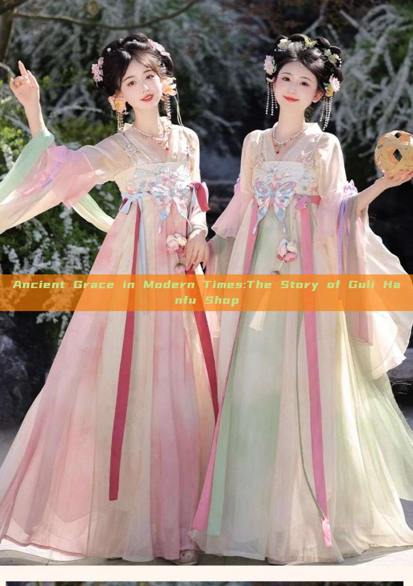 Ancient Grace in Modern Times:The Story of Guli Hanfu Shop Ancient Grace in Modern Times:The Story of Guli Hanfu Shop