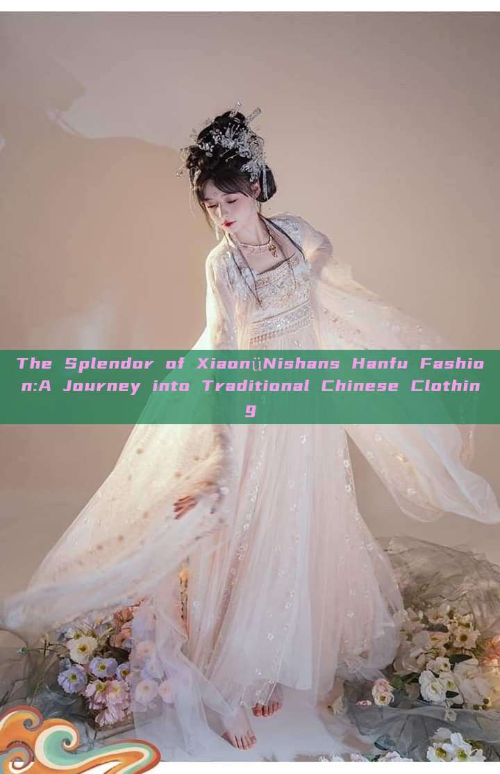 The Splendor of XiaonüNishans Hanfu Fashion:A Journey into Traditional Chinese Clothing The Splendor of XiaonüNishans Hanfu Fashion:A Journey into Traditional Chinese Clothing