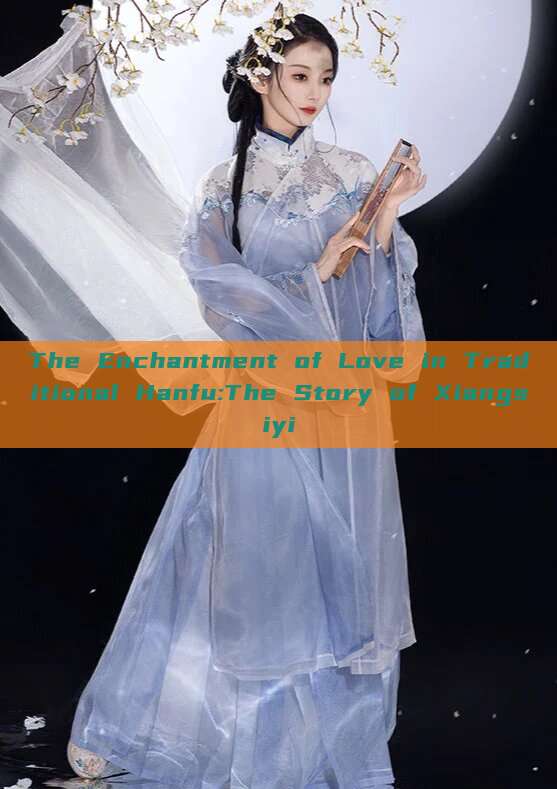 The Enchantment of Love in Traditional Hanfu:The Story of Xiangsiyi The Enchantment of Love in Traditional Hanfu:The Story of Xiangsiyi