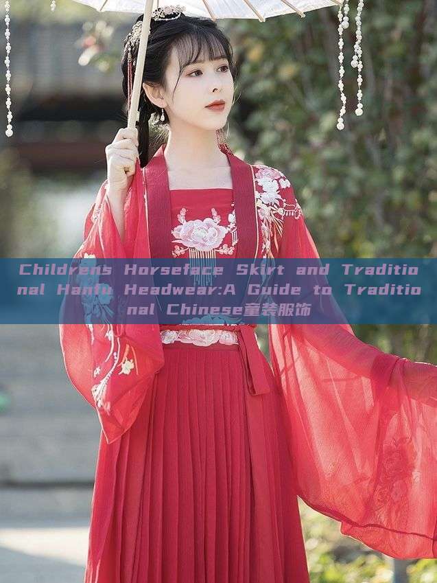 Childrens Horseface Skirt and Traditional Hanfu Headwear:A Guide to Traditional Chinese童装服饰