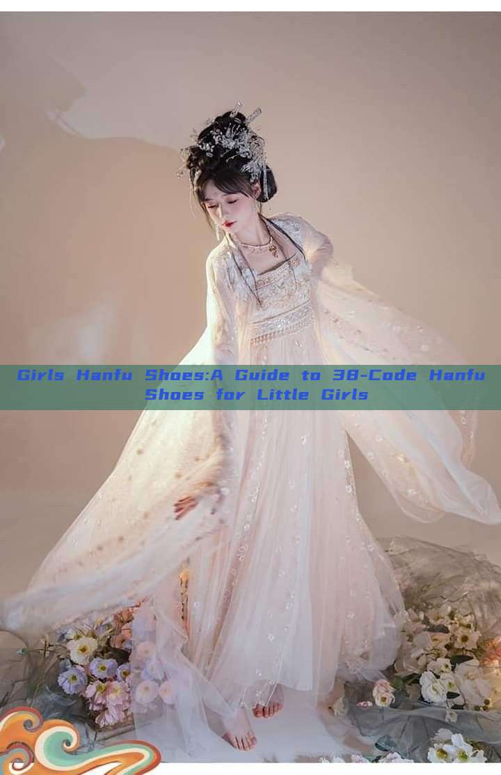 Girls Hanfu Shoes:A Guide to 38-Code Hanfu Shoes for Little Girls Girls Hanfu Shoes:A Guide to 38-Code Hanfu Shoes for Little Girls