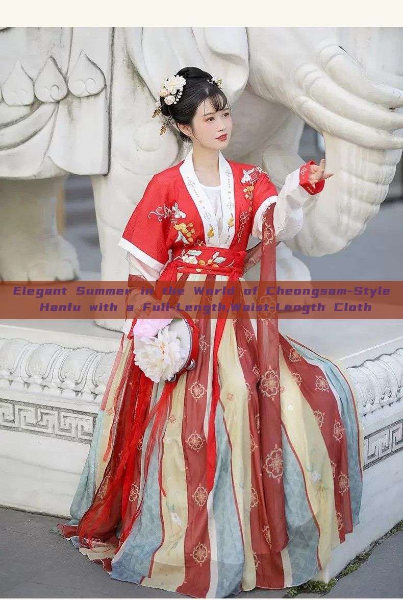 Elegant Summer in the World of Cheongsam-Style Hanfu with a Full-Length,Waist-Length Cloth Elegant Summer in the World of Cheongsam-Style Hanfu with a Full-Length,Waist-Length Cloth