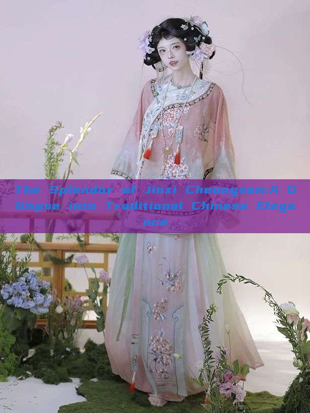 The Splendor of Jinxi Cheongsam:A Glimpse into Traditional Chinese Elegance The Splendor of Jinxi Cheongsam:A Glimpse into Traditional Chinese Elegance