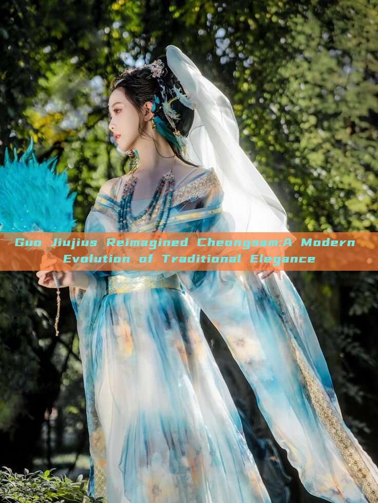 Guo Jiujius Reimagined Cheongsam:A Modern Evolution of Traditional Elegance Guo Jiujius Reimagined Cheongsam:A Modern Evolution of Traditional Elegance
