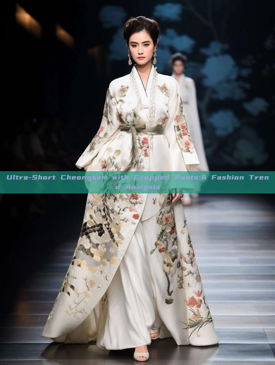 Ultra-Short Cheongsam with Cropped Pants:A Fashion Trend Analysis Ultra-Short Cheongsam with Cropped Pants:A Fashion Trend Analysis