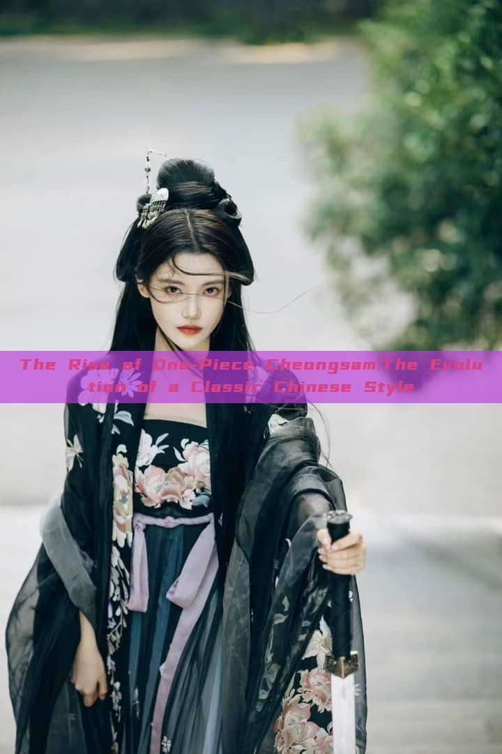 The Rise of One-Piece Cheongsam:The Evolution of a Classic Chinese Style The Rise of One-Piece Cheongsam:The Evolution of a Classic Chinese Style