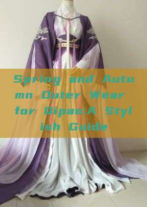 Spring and Autumn Outer Wear for Qipao:A Stylish Guide Spring and Autumn Outer Wear for Qipao:A Stylish Guide