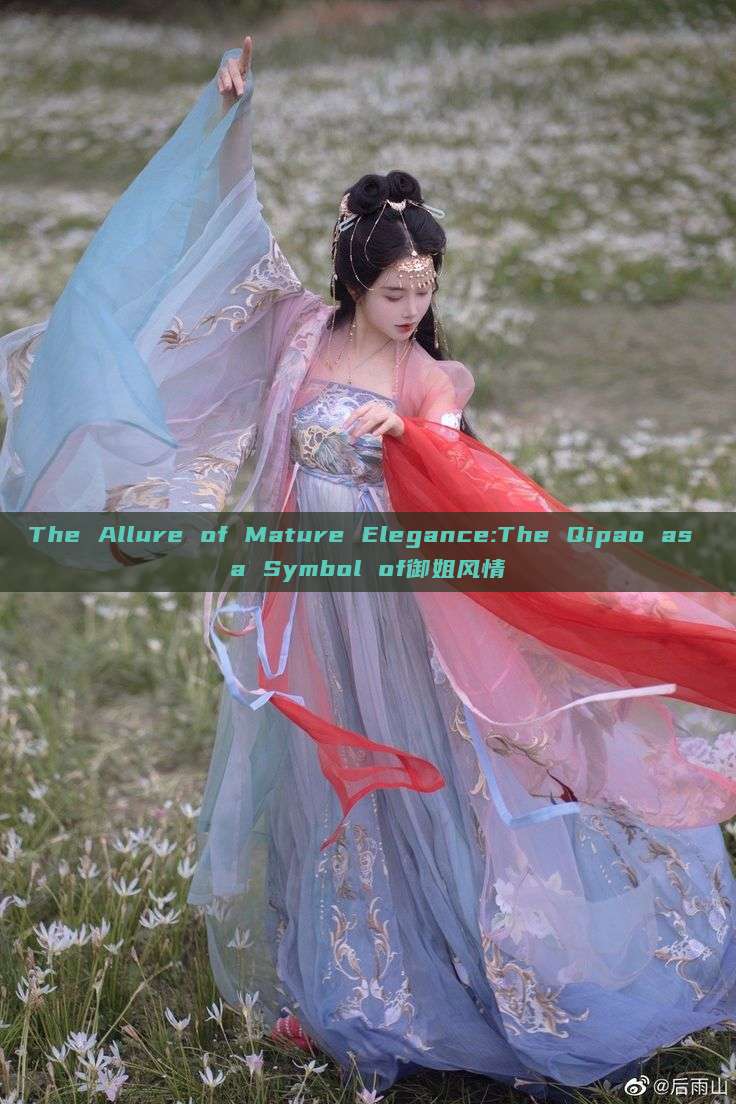 The Allure of Mature Elegance:The Qipao as a Symbol of御姐风情 The Allure of Mature Elegance:The Qipao as a Symbol of御姐风情