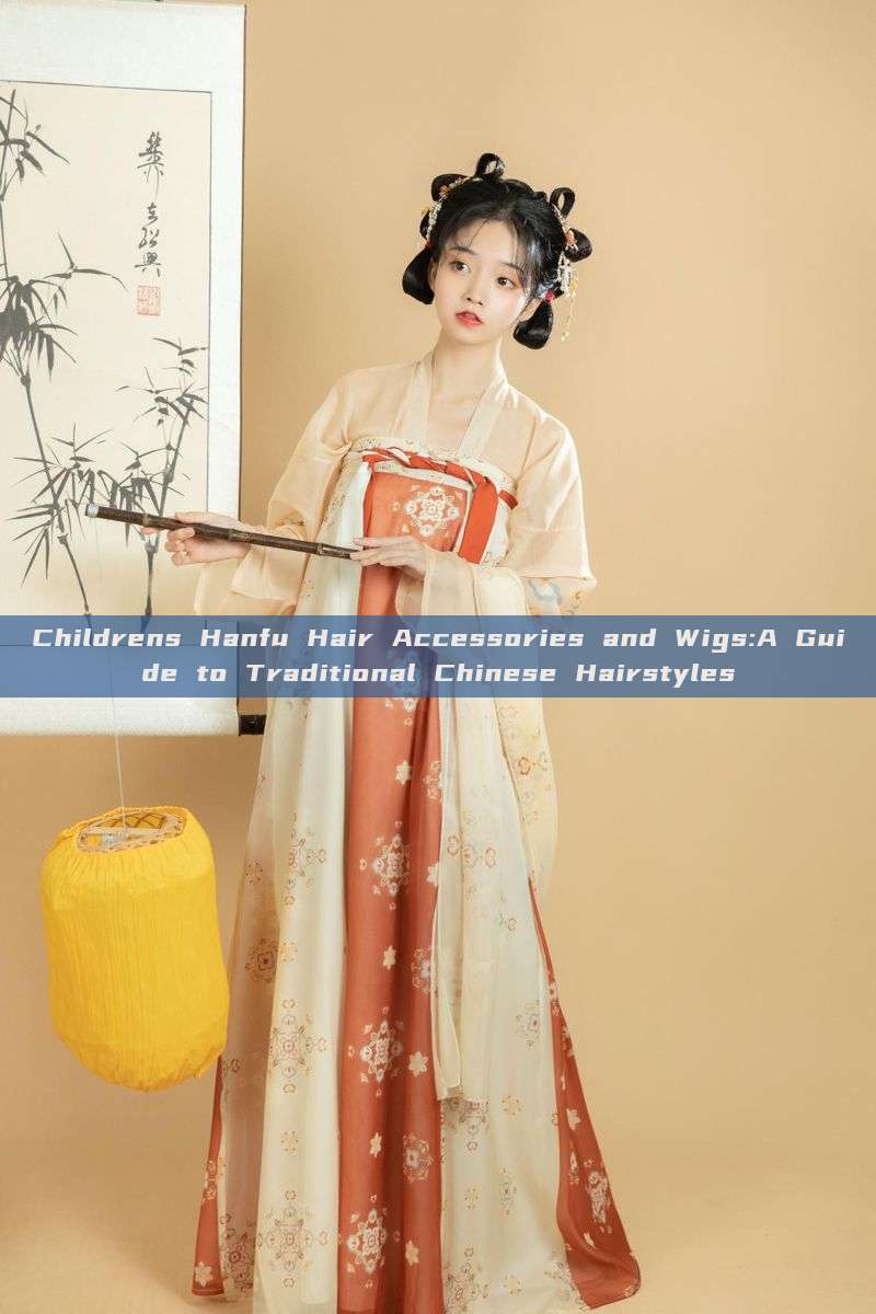 Childrens Hanfu Hair Accessories and Wigs:A Guide to Traditional Chinese Hairstyles Childrens Hanfu Hair Accessories and Wigs:A Guide to Traditional Chinese Hairstyles