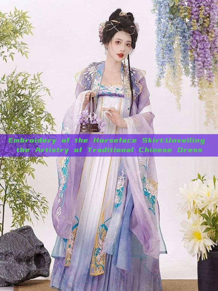 Embroidery of the Horseface Skirt:Unveiling the Artistry of Traditional Chinese Dress Embroidery of the Horseface Skirt:Unveiling the Artistry of Traditional Chinese Dress